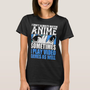 I Dont Always Watch Sometimes Play Video Games As T-Shirt