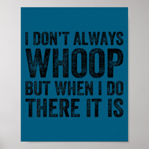 I don't always whoop but when i do there it funny poster