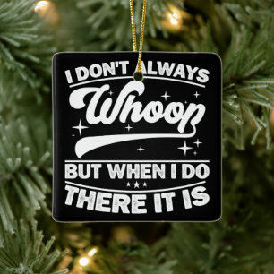 I Don't Always Whoop But When I Do There It Is Ceramic Ornament
