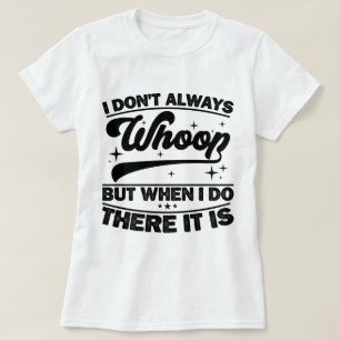 I Don't Always Whoop When I Do There It Is Dancing T-Shirt