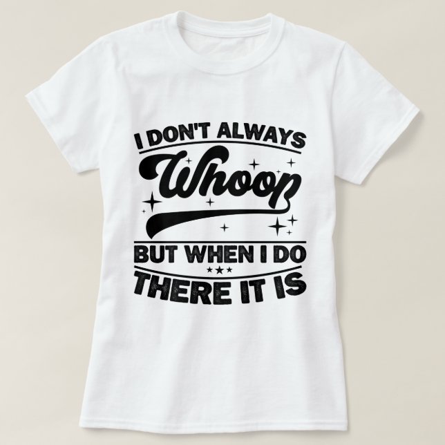 I Don't Always Whoop When I Do There It Is Dancing T-Shirt (Design Front)