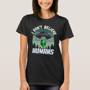 I Dont Believe Humans Green Alien Abduction UFO T-Shirt