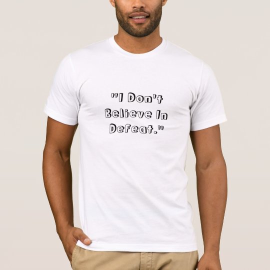 "I Don't Believe In Defeat." T-Shirt