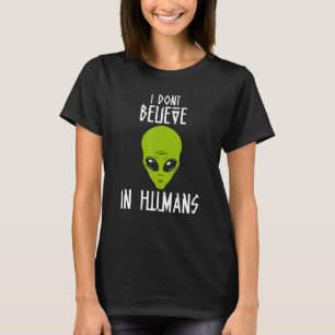 I Dont Believe In Humans Alien Talks About Humans  T-Shirt