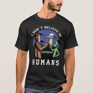 I Don't Believe in Humans, Funny Bigfoot and Alien T-Shirt