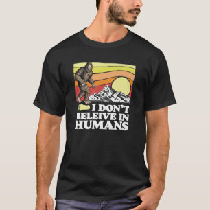 I Don't Believe In Humans Funny Bigfoot Sasquatch T-Shirt
