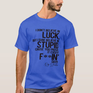 I Don't Believe In Luck But I Sure Believe In Stup T-Shirt