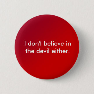 I don't believe in the devil either. 6 cm round badge