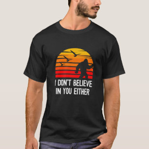 I Don't Believe In You Either Bigfoot Silhouette F T-Shirt