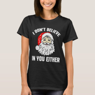 I Don't Believe In You Either - Funny Christmas  T-Shirt