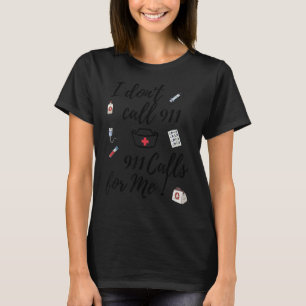 I Don't Call 911 911 Calls For Me T-Shirt