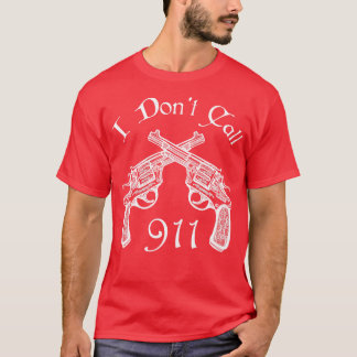 I Dont Call 911 Guns Arms Funny gift T-Shirt