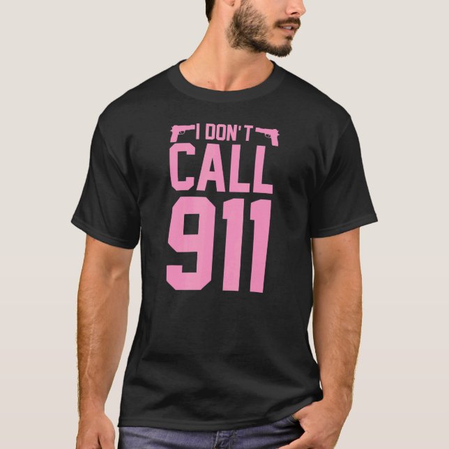 I Don't Call 911  Pro 2a Second Amendment Gun Righ T-Shirt (Front)