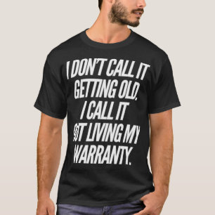 I DONT CALL IT GETTING OLD I CALL IT OUT LIVING MY T-Shirt