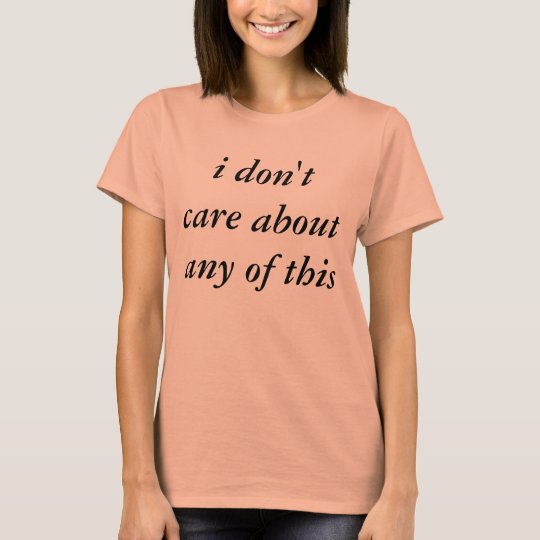 i don't care about any of this T-Shirt