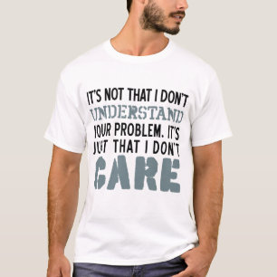 I Don't Care About Your Problems Shirt