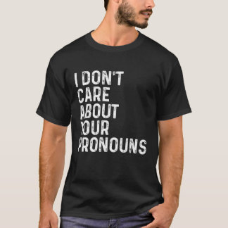 I Don't Care About Your Pronouns Anti Pronoun Funn T-Shirt