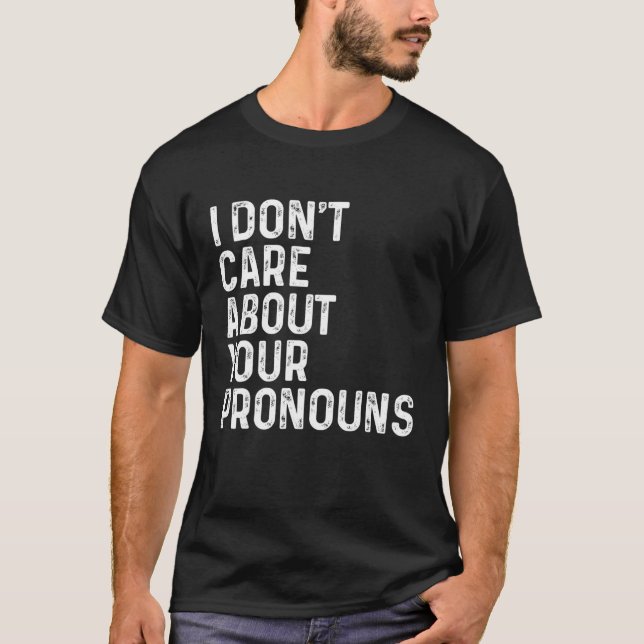 I Don't Care About Your Pronouns Anti Pronoun Funn T-Shirt (Front)