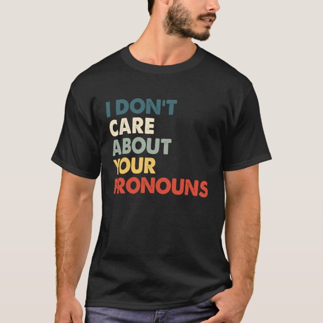 I Don't Care About Your Pronouns Anti Pronoun T-Shirt (Front)