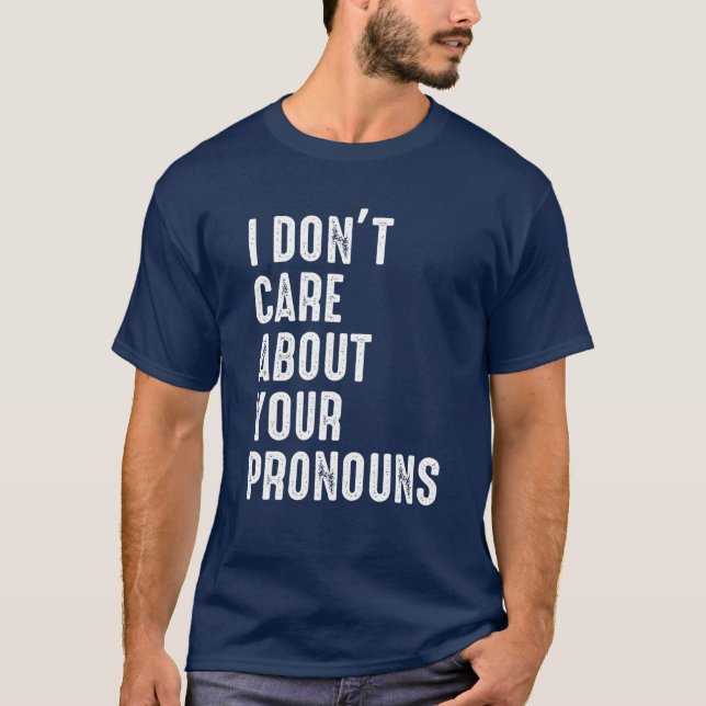 I Don't Care About Your Pronouns Anti Pronoun T-Shirt (Front)