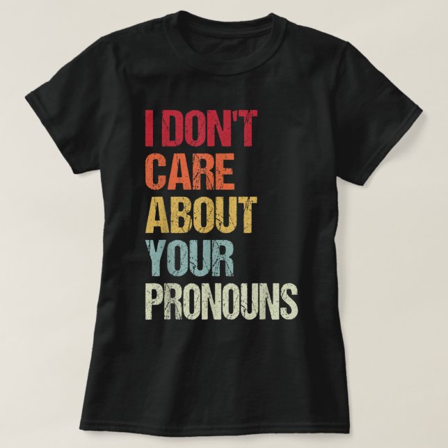I Don't Care About Your Pronouns Anti Pronoun  T-Shirt (Design Front)