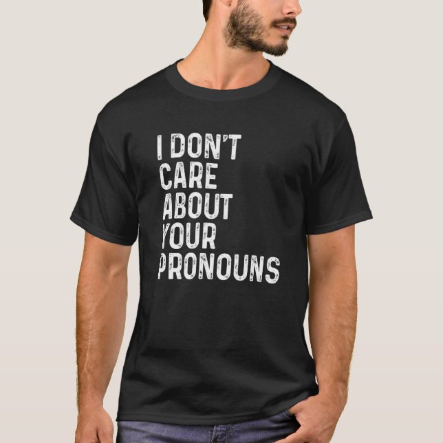 I Don't Care About Your Pronouns Anti Pronoun  Vin T-Shirt (Front)