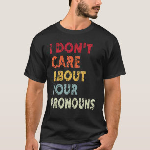 I Don't Care About Your Pronouns Quote Anti Pron T-Shirt