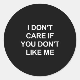 I Don't Care If You Don't Like Me, Funny, Jokes, S Classic Round Sticker