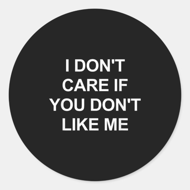 I Don't Care If You Don't Like Me, Funny, Jokes, S Classic Round Sticker (Front)