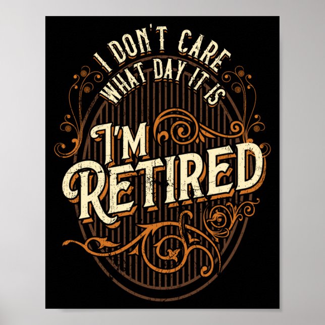 I Don't Care What Day It Is, I'm Retired - Funny R Poster (Front)