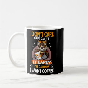 I Dont Care What Day It Is Its Early Im Grumpy I W Coffee Mug