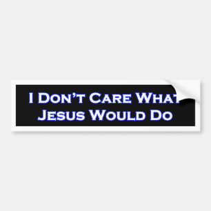 I Don't Care What Jesus would do Bumper Sticker