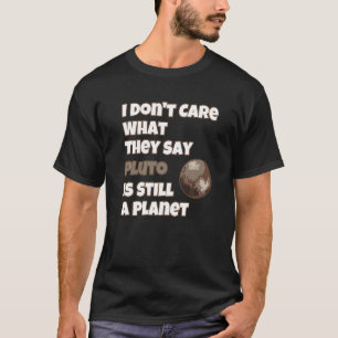 I Don't Care What They Say Pluto Is Still A Planet T-Shirt