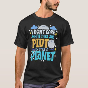 I Don't Care What They Say Pluto Is Still A Planet T-Shirt