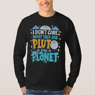 I Don't Care What They Say Pluto Is Still A Planet T-Shirt
