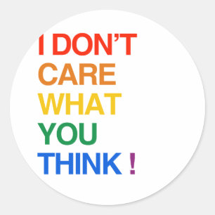 I DON'T CARE WHAT YOU THINK CLASSIC ROUND STICKER