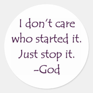 I Don't Care Who Started it - Stop it. -God Classic Round Sticker