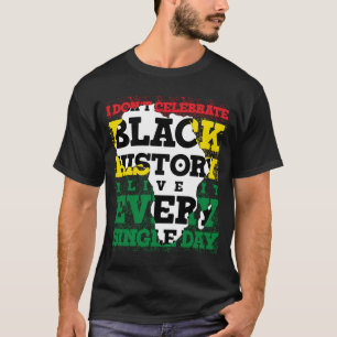 I Don't Celebrate Black History I Live It Every Si T-Shirt