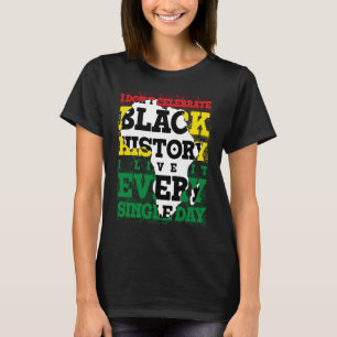 I Don't Celebrate Black History I Live It Every Si T-Shirt