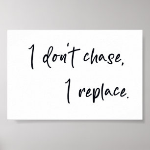 I don't chase I replace  Poster