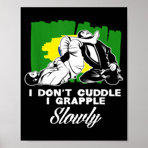 I Dont Cuddle I Grapple Slowly Brazilian Jiu-Jitsu Poster