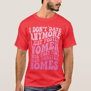 i don't date anymore i just foster women until the T-Shirt