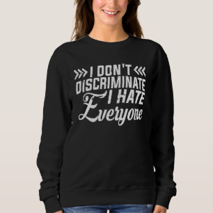 I Don't Discriminate I Hate Everyone Sweatshirt