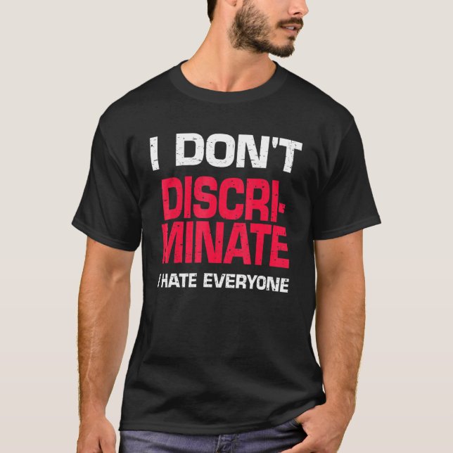 I Dont Discriminate I Hate Everyone T-Shirt (Front)
