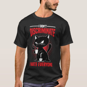 I Don't Discriminate I Hate Everyone -- T-Shirt