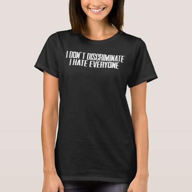 I Don't Discriminate I Hate Everyone ------ T-Shirt (Front)