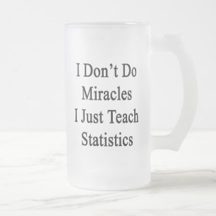I Don't Do Miracles I Just Teach Statistics Frosted Glass Beer Mug