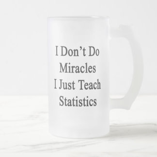 I Don't Do Miracles I Just Teach Statistics Frosted Glass Beer Mug