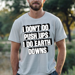 I Don't Do Push Ups I Do Earth Downs Funny Workout T-Shirt