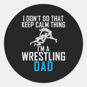 I Dont Do That Keep Calm Things Im A Wrestling Dad Classic Round Sticker